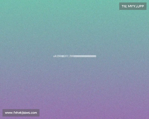 ufc299赛事UFC 299巅峰对决格斗巨星云集激情开战荣耀之夜 ufc299赛事UFC 299巅峰对决格斗巨星云集激情开战荣耀之夜